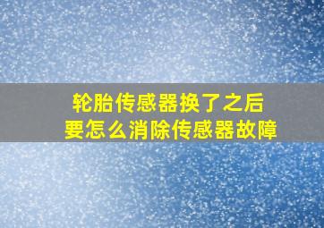 轮胎传感器换了之后 要怎么消除传感器故障